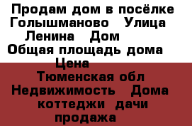 Продам дом в посёлке Голышманово › Улица ­ Ленина › Дом ­ 135 › Общая площадь дома ­ 28 › Цена ­ 550 000 - Тюменская обл. Недвижимость » Дома, коттеджи, дачи продажа   